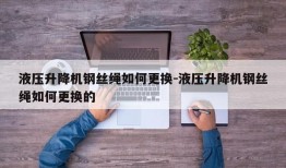 液压升降机钢丝绳如何更换-液压升降机钢丝绳如何更换的