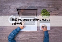 标致407coupe-标致407Coupe好养吗