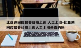 比亚迪回应保养价格上调:人工上涨-比亚迪回应保养价格上调人工上涨是真的吗