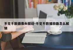 不见不散摄像头驱动-不见不散播放器怎么解锁