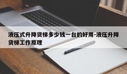 液压式升降货梯多少钱一台的好用-液压升降货梯工作原理