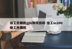 徐工升降机gps如何拆除-徐工sc200施工升降机