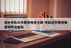 吉林导轨式升降货梯多少钱-导轨式升降货梯是特种设备吗