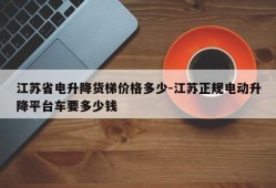 江苏省电升降货梯价格多少-江苏正规电动升降平台车要多少钱