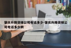 肇庆升降货梯公司电话多少-肇庆升降货梯公司电话多少啊