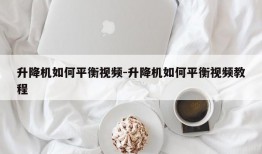 升降机如何平衡视频-升降机如何平衡视频教程