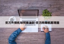 剪刀升降机如何换油封-剪刀升降机原理图