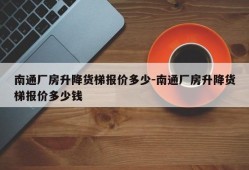 南通厂房升降货梯报价多少-南通厂房升降货梯报价多少钱