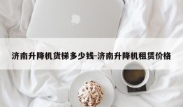 济南升降机货梯多少钱-济南升降机租赁价格