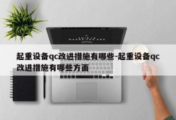 起重设备qc改进措施有哪些-起重设备qc改进措施有哪些方面