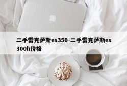 二手雷克萨斯es350-二手雷克萨斯es300h价格