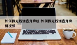 如何做无线活塞升降机-如何做无线活塞升降机视频