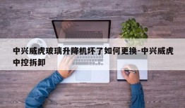 中兴威虎玻璃升降机坏了如何更换-中兴威虎中控拆卸