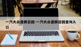 一汽大众速腾召回-一汽大众速腾召回查询入口