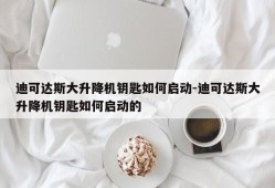 迪可达斯大升降机钥匙如何启动-迪可达斯大升降机钥匙如何启动的