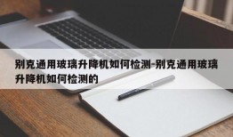 别克通用玻璃升降机如何检测-别克通用玻璃升降机如何检测的