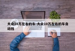 大众10万左右的车-大众10万左右的车自动挡