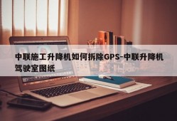 中联施工升降机如何拆除GPS-中联升降机驾驶室图纸