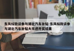 东风标致谈参与湖北汽车补贴-东风标致谈参与湖北汽车补贴大乐透开奖结果