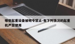 哪些起重设备被明令禁止-有下列情况的起重机严禁使用