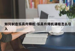 如何制造乐高升降机-乐高升降机课程怎么引入