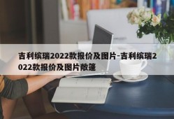 吉利缤瑞2022款报价及图片-吉利缤瑞2022款报价及图片敞篷