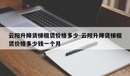 云阳升降货梯租赁价格多少-云阳升降货梯租赁价格多少钱一个月