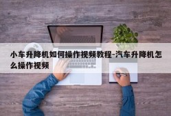 小车升降机如何操作视频教程-汽车升降机怎么操作视频