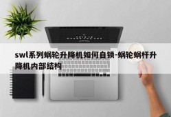 swl系列蜗轮升降机如何自锁-蜗轮蜗杆升降机内部结构