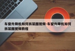 车窗升降机如何拆装图视频-车窗升降机如何拆装图视频教程