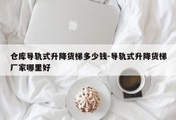 仓库导轨式升降货梯多少钱-导轨式升降货梯厂家哪里好