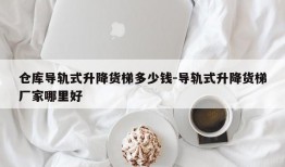 仓库导轨式升降货梯多少钱-导轨式升降货梯厂家哪里好