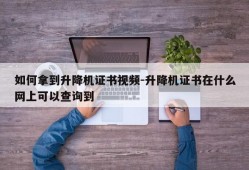 如何拿到升降机证书视频-升降机证书在什么网上可以查询到