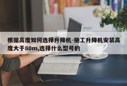 根据高度如何选择升降机-施工升降机安装高度大于80m,选择什么型号的