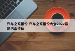 汽车之家报价-汽车之家报价大全2022最新汽车报价