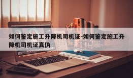 如何鉴定施工升降机司机证-如何鉴定施工升降机司机证真伪