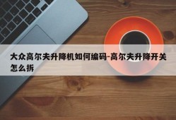 大众高尔夫升降机如何编码-高尔夫升降开关怎么拆