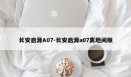 长安启源A07-长安启源a07离地间隙