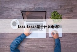 l234-l2345是个什么电话?