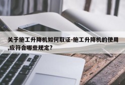 关于施工升降机如何取证-施工升降机的使用,应符合哪些规定?