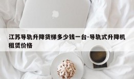 江苏导轨升降货梯多少钱一台-导轨式升降机租赁价格