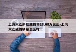 上汽大众新款威然售28.68万元起-上汽大众威然销量怎么样