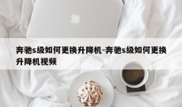 奔驰s级如何更换升降机-奔驰s级如何更换升降机视频