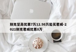 别克至高优惠7万12.98万能买君威-2021别克君威优惠8万