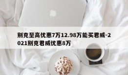 别克至高优惠7万12.98万能买君威-2021别克君威优惠8万