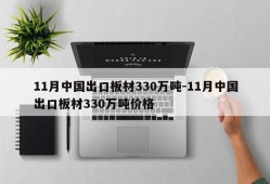 11月中国出口板材330万吨-11月中国出口板材330万吨价格