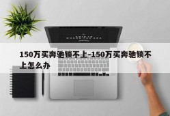 150万买奔驰锁不上-150万买奔驰锁不上怎么办