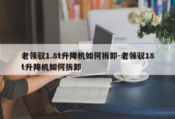 老领驭1.8t升降机如何拆卸-老领驭18t升降机如何拆卸