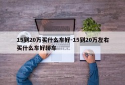 15到20万买什么车好-15到20万左右买什么车好轿车