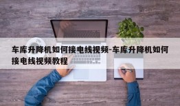 车库升降机如何接电线视频-车库升降机如何接电线视频教程